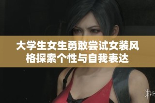大学生女生勇敢尝试女装风格探索个性与自我表达