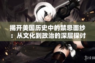 揭开美国历史中的禁忌面纱：从文化到政治的深层探讨