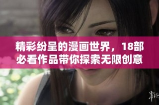 精彩纷呈的漫画世界，18部必看作品带你探索无限创意与乐趣