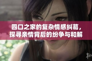 四口之家的复杂情感纠葛，探寻亲情背后的纷争与和解