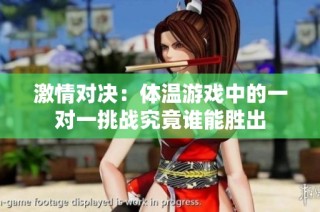 激情对决：体温游戏中的一对一挑战究竟谁能胜出