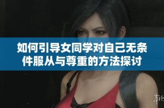 如何引导女同学对自己无条件服从与尊重的方法探讨