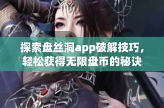 探索盘丝洞app破解技巧，轻松获得无限盘币的秘诀