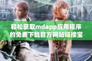 轻松获取mdapp应用程序的免费下载官方网站链接宝典