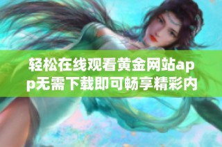 轻松在线观看黄金网站app无需下载即可畅享精彩内容