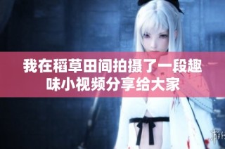 我在稻草田间拍摄了一段趣味小视频分享给大家