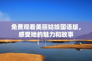 免费观看美丽姑娘国语版，感受她的魅力和故事