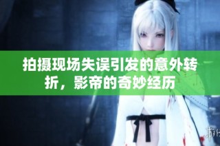 拍摄现场失误引发的意外转折，影帝的奇妙经历