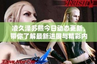 凌久泽苏熙今日动态更新，带你了解最新进展与精彩内容