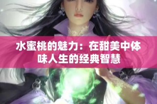 水蜜桃的魅力：在甜美中体味人生的经典智慧