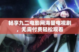畅享九二电影网海量电视剧，无需付费轻松观看