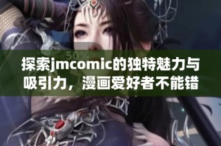 探索jmcomic的独特魅力与吸引力，漫画爱好者不能错过的创作平台