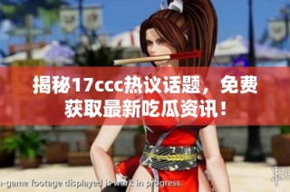 揭秘17ccc热议话题，免费获取最新吃瓜资讯！