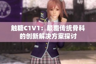 触糖C1V1：颠覆传统骨科的创新解决方案探讨