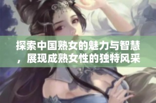 探索中国熟女的魅力与智慧，展现成熟女性的独特风采