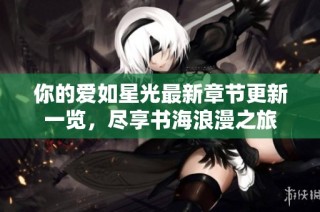 你的爱如星光最新章节更新一览，尽享书海浪漫之旅