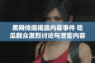 黑网传闻揭露内幕事件 吃瓜群众激烈讨论与泄密内容