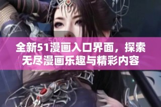 全新51漫画入口界面，探索无尽漫画乐趣与精彩内容