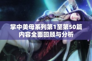 掌中美母系列第1至第50篇内容全面回顾与分析