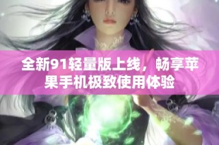 全新91轻量版上线，畅享苹果手机极致使用体验