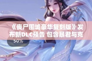《丧尸围城豪华复刻版》发布新DLC预告 包含暴君与克里斯新服装