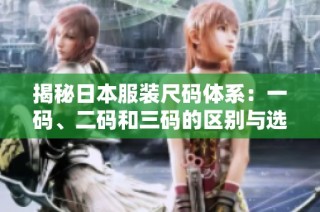 揭秘日本服装尺码体系：一码、二码和三码的区别与选择指南