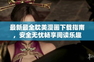 最新最全耽美漫画下载指南，安全无忧畅享阅读乐趣