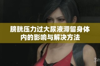 膀胱压力过大尿液滞留身体内的影响与解决方法