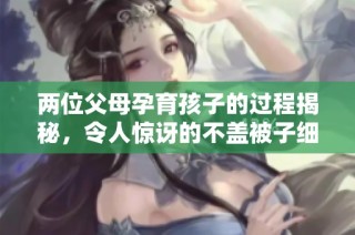 两位父母孕育孩子的过程揭秘，令人惊讶的不盖被子细节