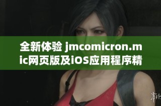 全新体验 jmcomicron.mic网页版及iOS应用程序精彩上线