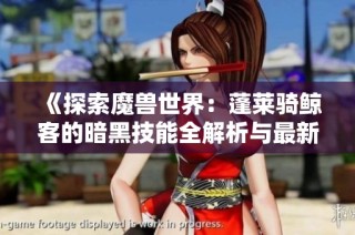 《探索魔兽世界：蓬莱骑鲸客的暗黑技能全解析与最新章节更新》