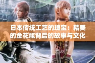 日本传统工艺的瑰宝：精美的金花瓶背后的故事与文化
