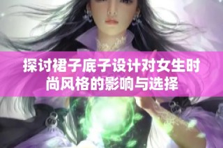探讨裙子底子设计对女生时尚风格的影响与选择