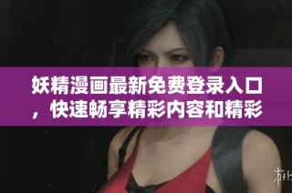 妖精漫画最新免费登录入口，快速畅享精彩内容和精彩故事