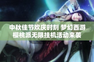 中秋佳节欢庆时刻 梦幻西游樱桃派无限挂机活动来袭