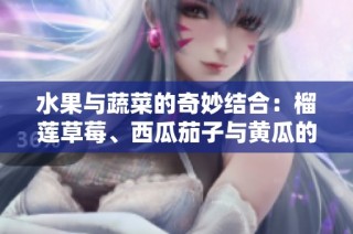 水果与蔬菜的奇妙结合：榴莲草莓、西瓜茄子与黄瓜的美味探索