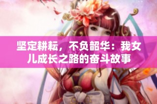 坚定耕耘，不负韶华：我女儿成长之路的奋斗故事