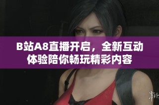 B站A8直播开启，全新互动体验陪你畅玩精彩内容