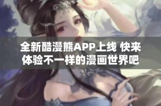 全新酷漫熊APP上线 快来体验不一样的漫画世界吧