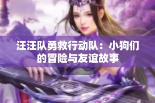 汪汪队勇救行动队：小狗们的冒险与友谊故事