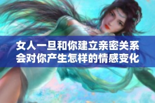 女人一旦和你建立亲密关系会对你产生怎样的情感变化