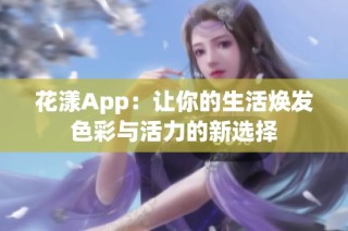 花漾App：让你的生活焕发色彩与活力的新选择