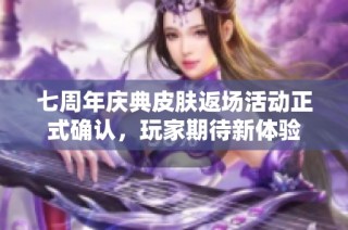 七周年庆典皮肤返场活动正式确认，玩家期待新体验