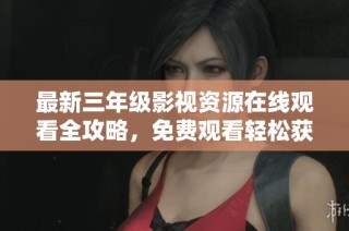 最新三年级影视资源在线观看全攻略，免费观看轻松获取