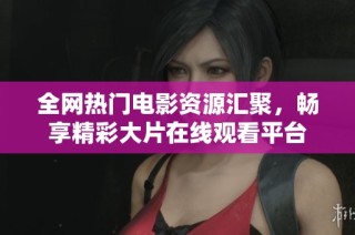 全网热门电影资源汇聚，畅享精彩大片在线观看平台