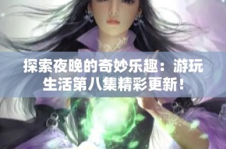 探索夜晚的奇妙乐趣：游玩生活第八集精彩更新！