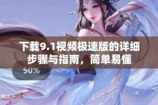 下载9.1视频极速版的详细步骤与指南，简单易懂