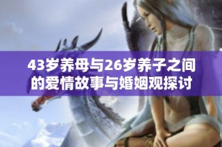 43岁养母与26岁养子之间的爱情故事与婚姻观探讨