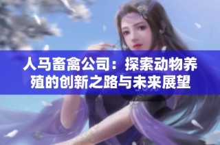 人马畜禽公司：探索动物养殖的创新之路与未来展望