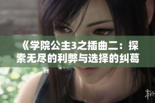 《学院公主3之插曲二：探索无尽的利弊与选择的纠葛》